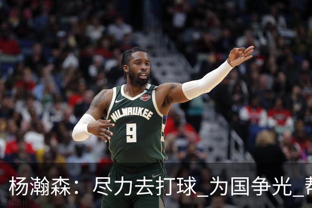 杨瀚森：尽力去打球 为国争光 帮助中国男篮进奥运会是我的目标
